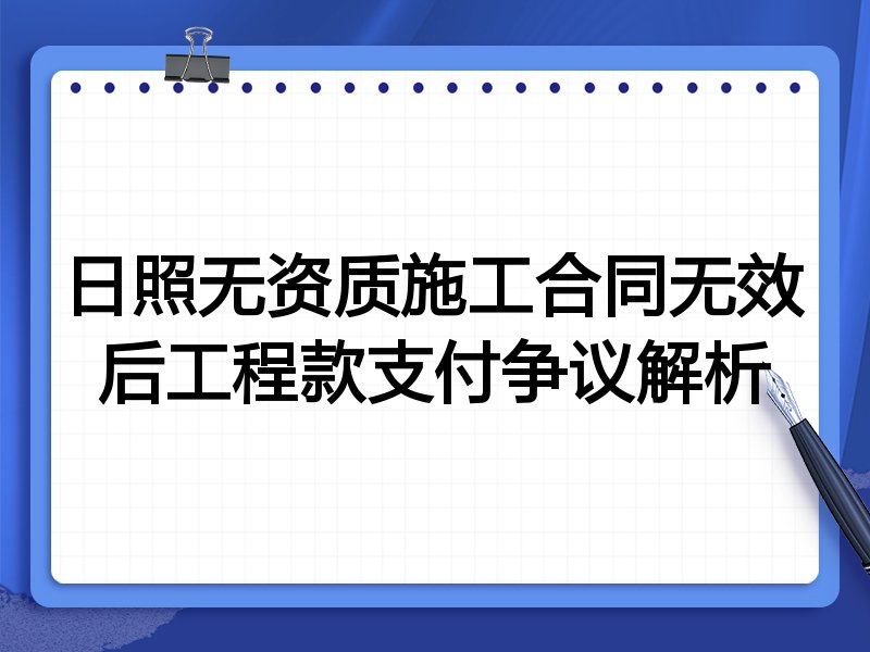 日照无资质施工合同无效后工程款支付争议解析
