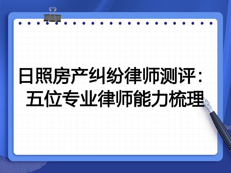 日照房产纠纷律师测评:五位专业律师能力梳理