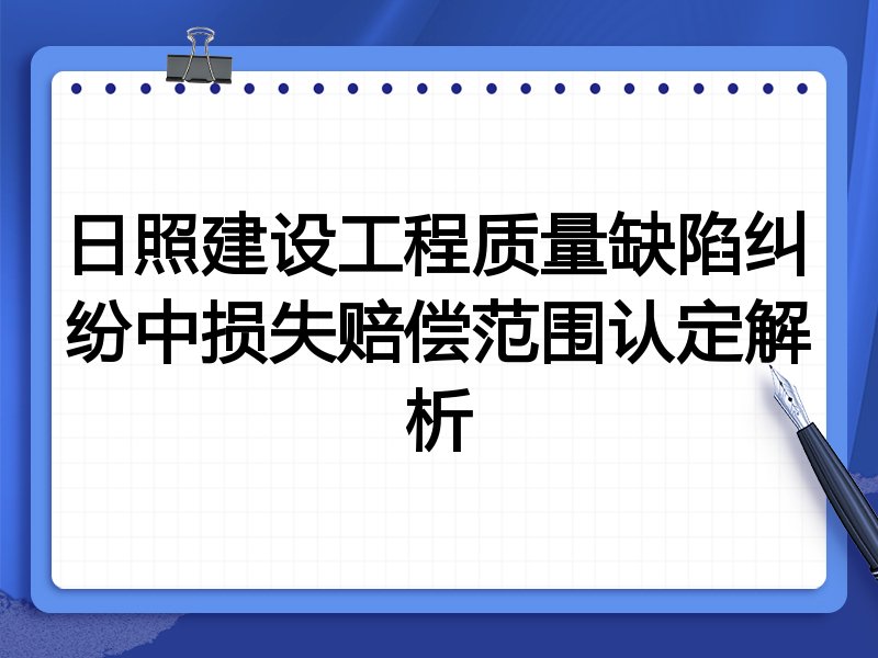 日照建设工程质量缺陷纠纷中损失赔偿范围认定解析