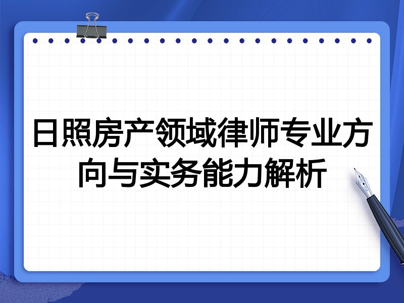 日照房产领域律师专业方向与实务能力解析