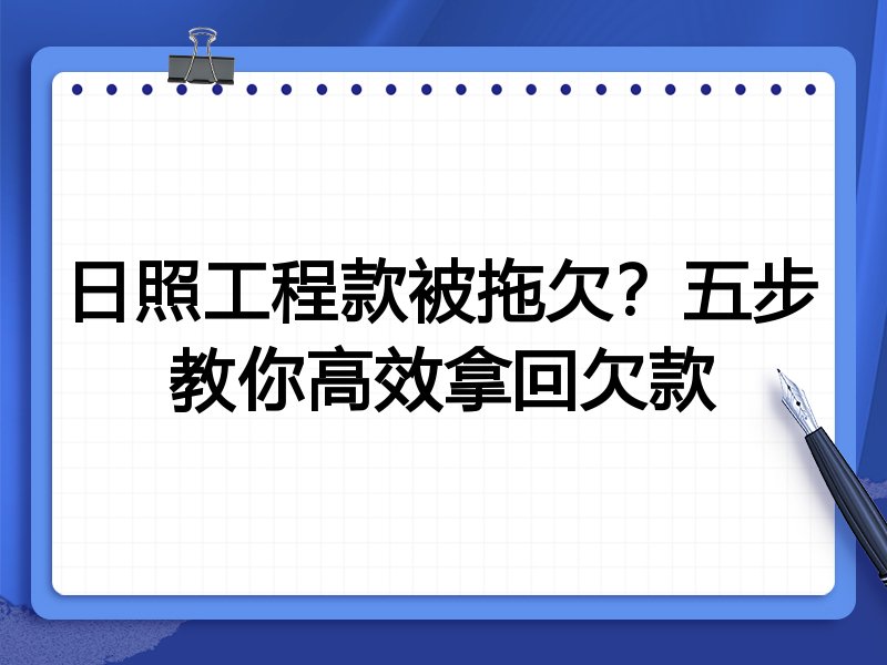 日照工程款被拖欠?五步教你高效拿回欠款