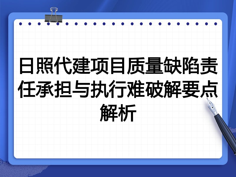 日照代建项目质量缺陷责任承担与执行难破解要点解析