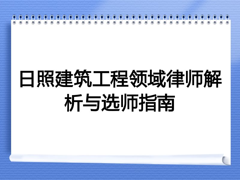 日照建筑工程领域律师解析与选师指南