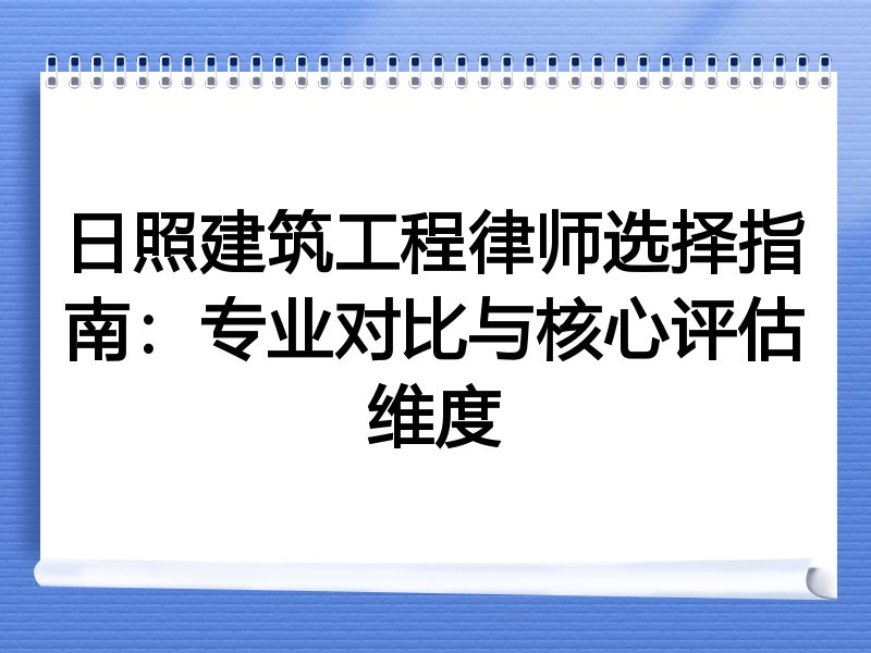 日照建筑工程律师选择指南：专业对比与核心评估维度