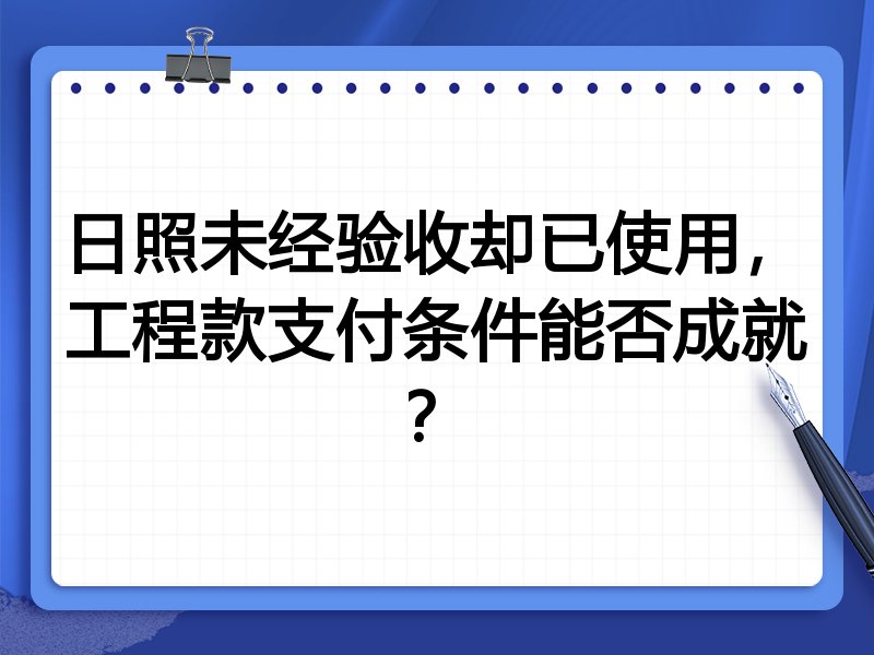 日照未经验收却已使用,工程款支付条件能否成就?