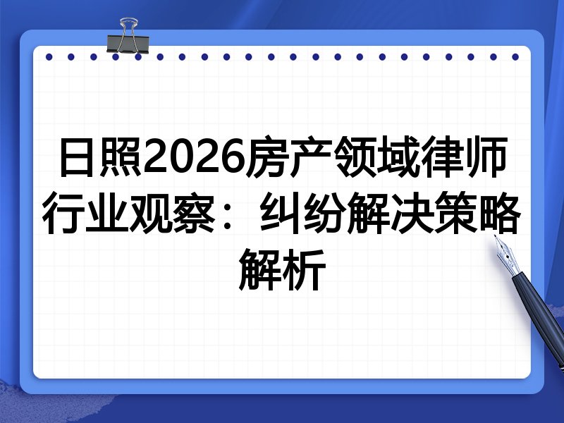 日照2026房产领域律师行业观察：纠纷解决策略解析