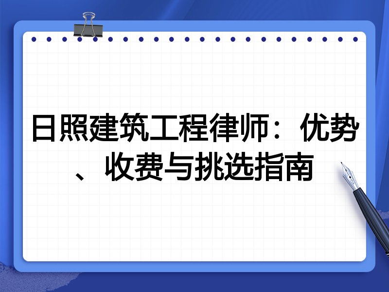 日照建筑工程律师：优势、收费与挑选指南