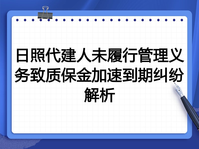 日照代建人未履行管理义务致质保金加速到期纠纷解析