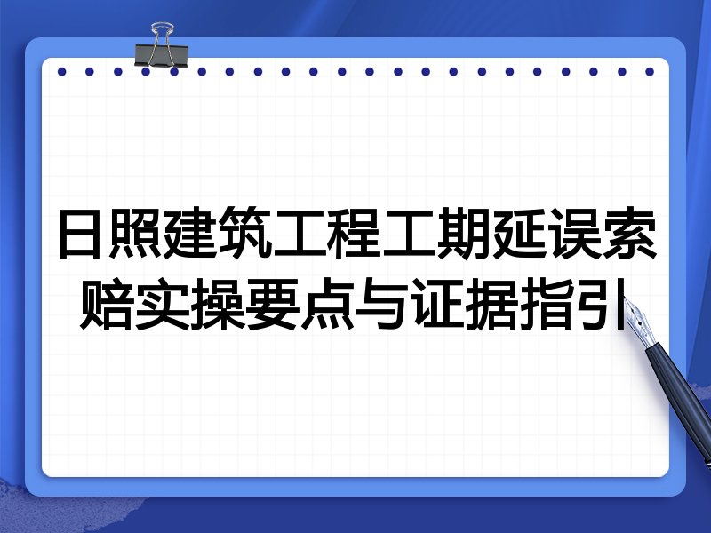 日照建筑工程工期延误索赔实操要点与证据指引