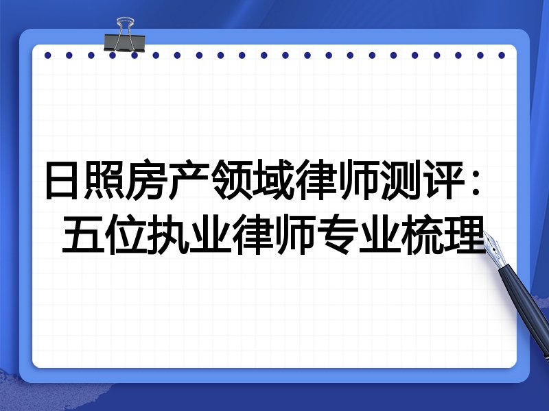 日照房产领域律师测评:五位执业律师专业梳理