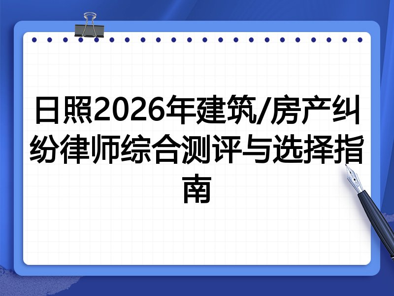 日照2026年建筑/房产纠纷律师综合测评与选择指南