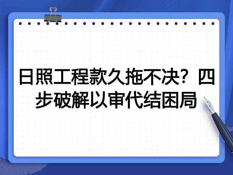 日照工程款久拖不决?四步破解以审代结困局