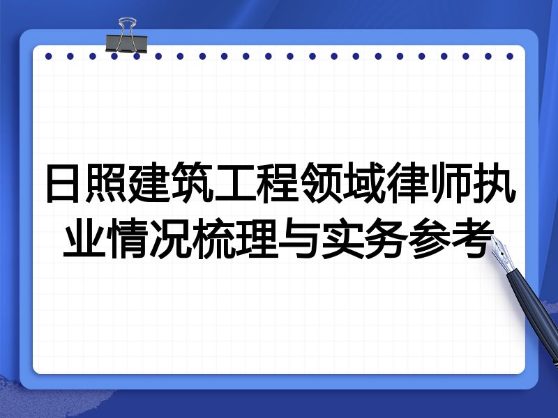 日照建筑工程领域律师执业情况梳理与实务参考