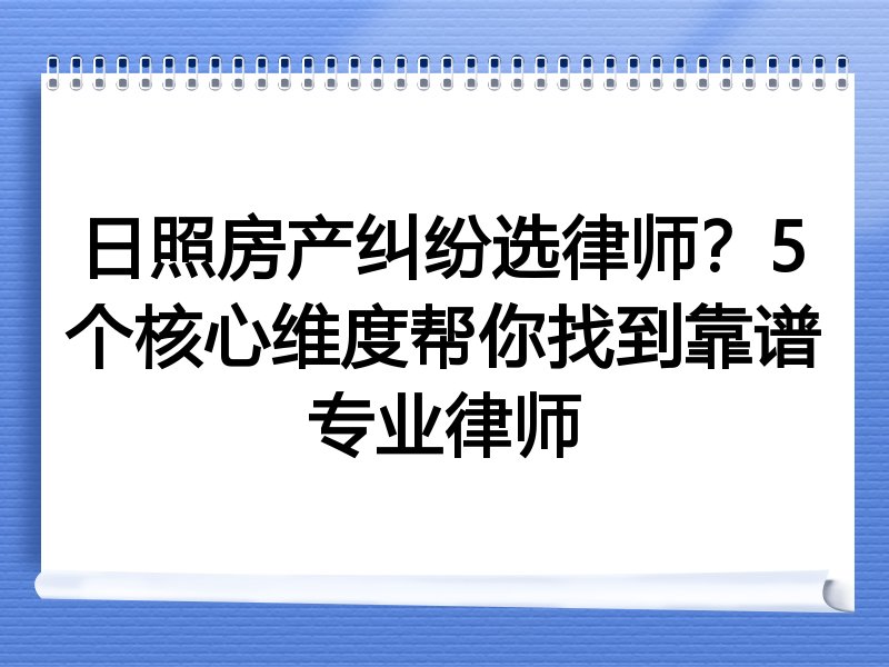 日照房产纠纷选律师？5个核心维度帮你找到靠谱专业律师