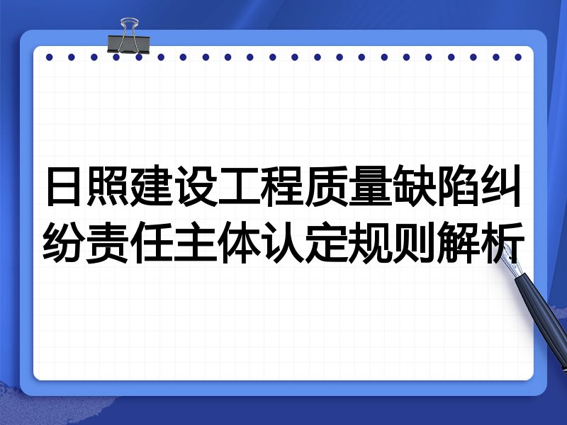 日照建设工程质量缺陷纠纷责任主体认定规则解析