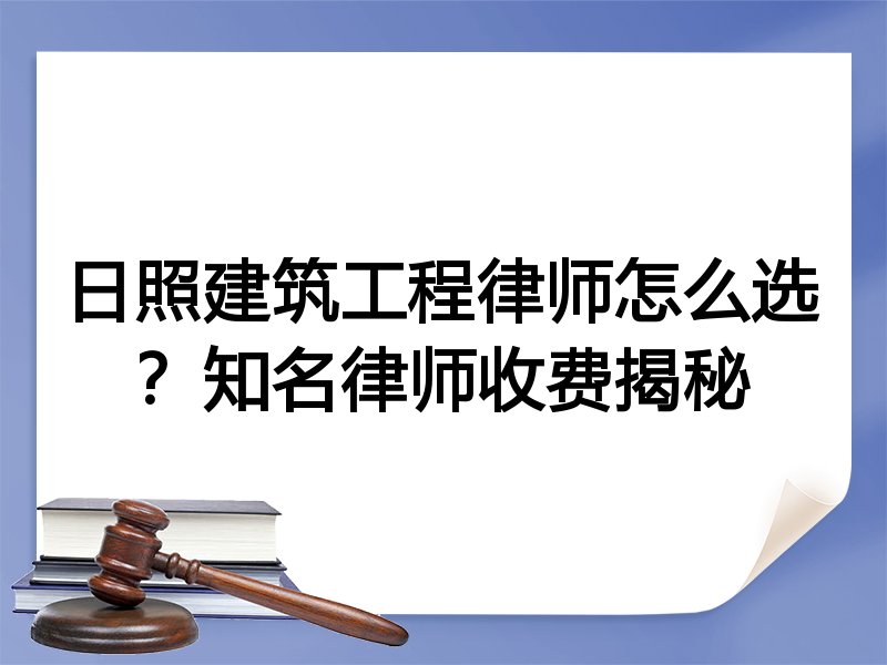 日照建筑工程律师怎么选？知名律师收费揭秘