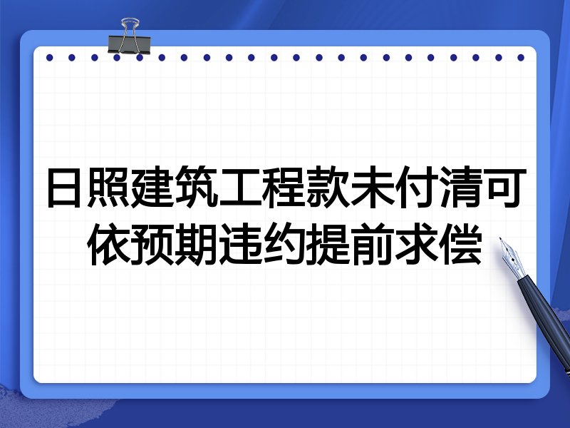 日照建筑工程款未付清可依预期违约提前求偿