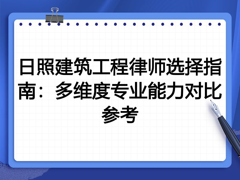 日照建筑工程律师选择指南：多维度专业能力对比参考