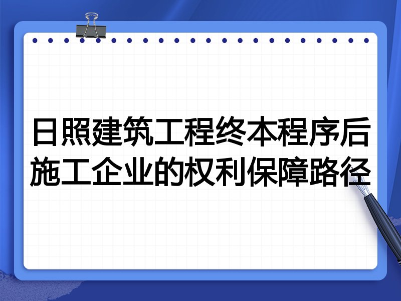 日照建筑工程终本程序后施工企业的权利保障路径