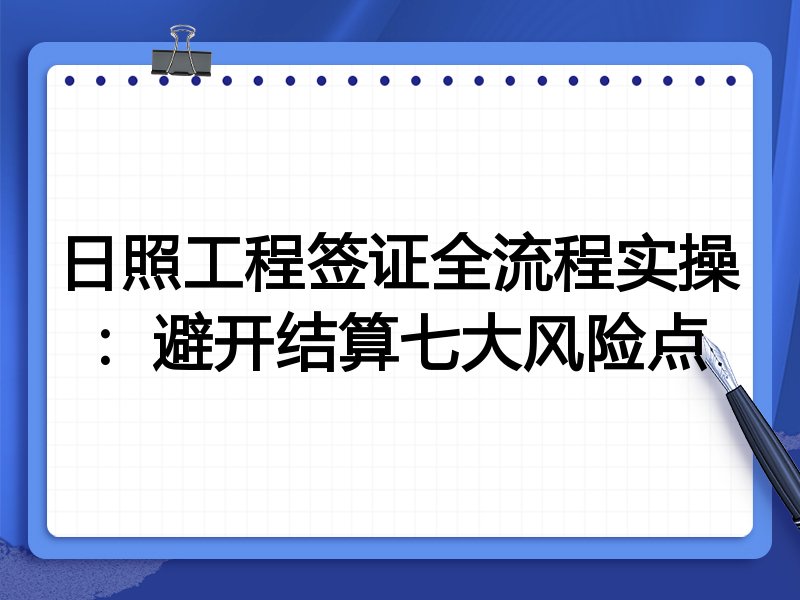 日照工程签证全流程实操:避开结算七大风险点