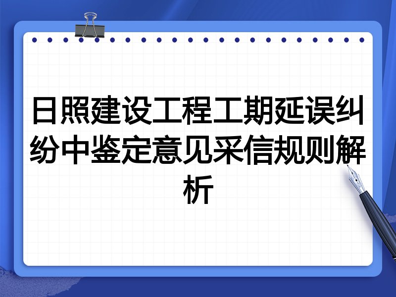 日照建设工程工期延误纠纷中鉴定意见采信规则解析