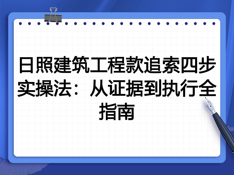 日照建筑工程款追索四步实操法:从证据到执行全指南