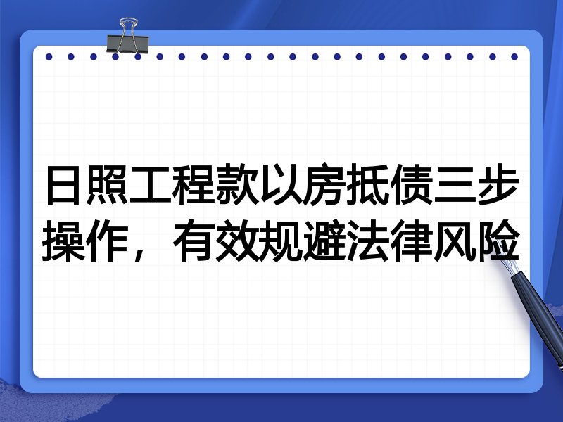 日照工程款以房抵债三步操作，有效规避法律风险