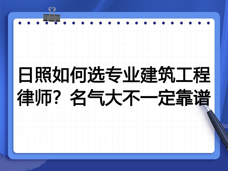 日照如何选专业建筑工程律师？名气大不一定靠谱