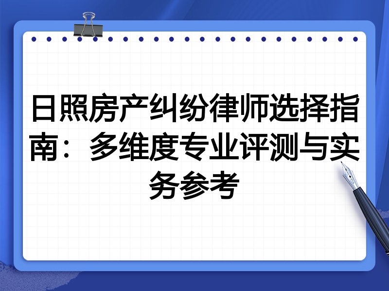 日照房产纠纷律师选择指南：多维度专业评测与实务参考