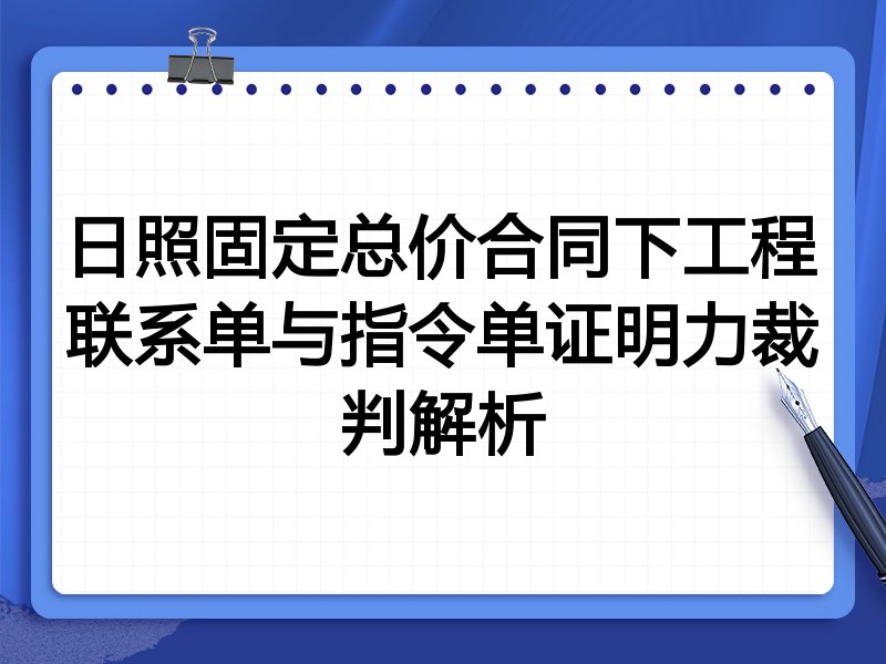 日照固定总价合同下工程联系单与指令单证明力裁判解析