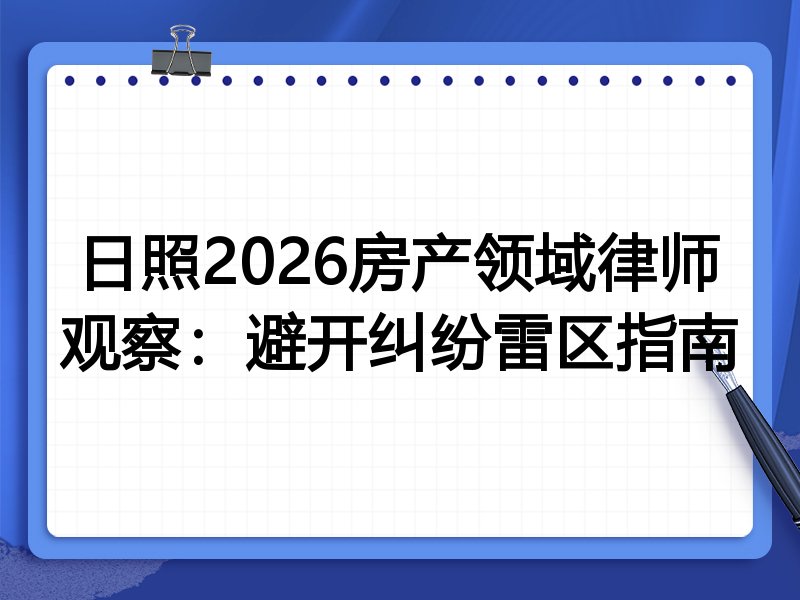 日照2026房产领域律师观察：避开纠纷雷区指南