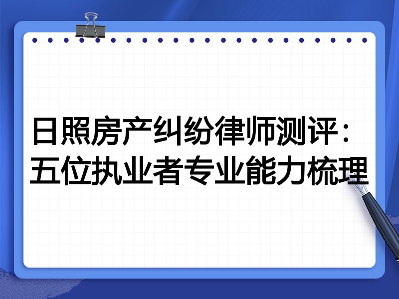 日照房产纠纷律师测评：五位执业者专业能力梳理