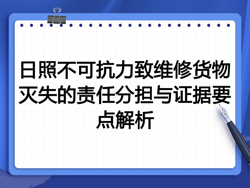 日照不可抗力致维修货物灭失的责任分担与证据要点解析