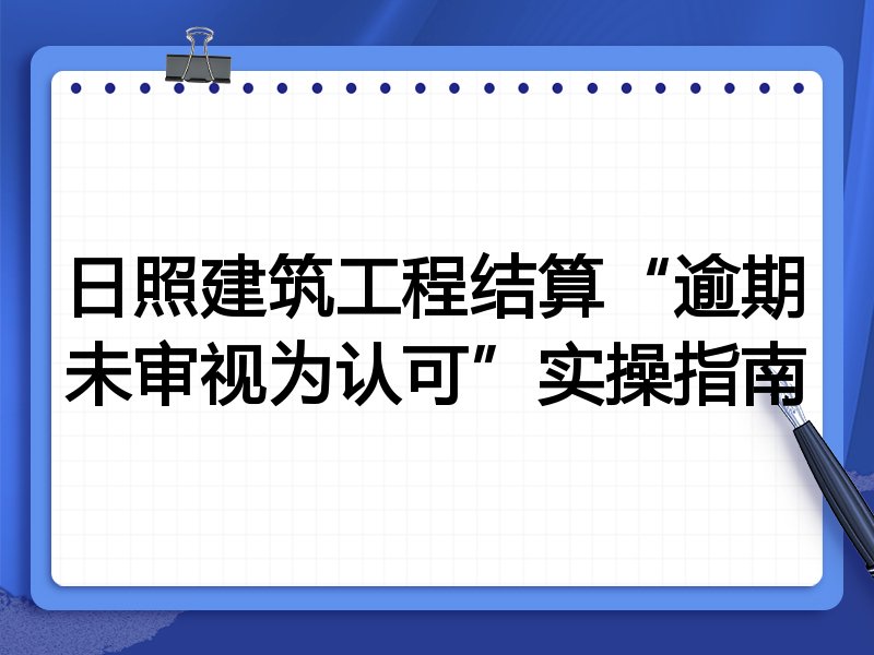 日照建筑工程结算“逾期未审视为认可”实操指南
