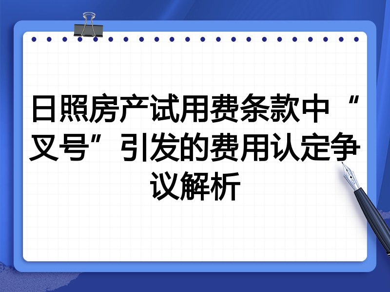 日照房产试用费条款中“叉号”引发的费用认定争议解析