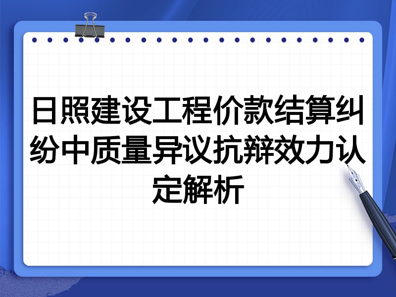 日照建设工程价款结算纠纷中质量异议抗辩效力认定解析