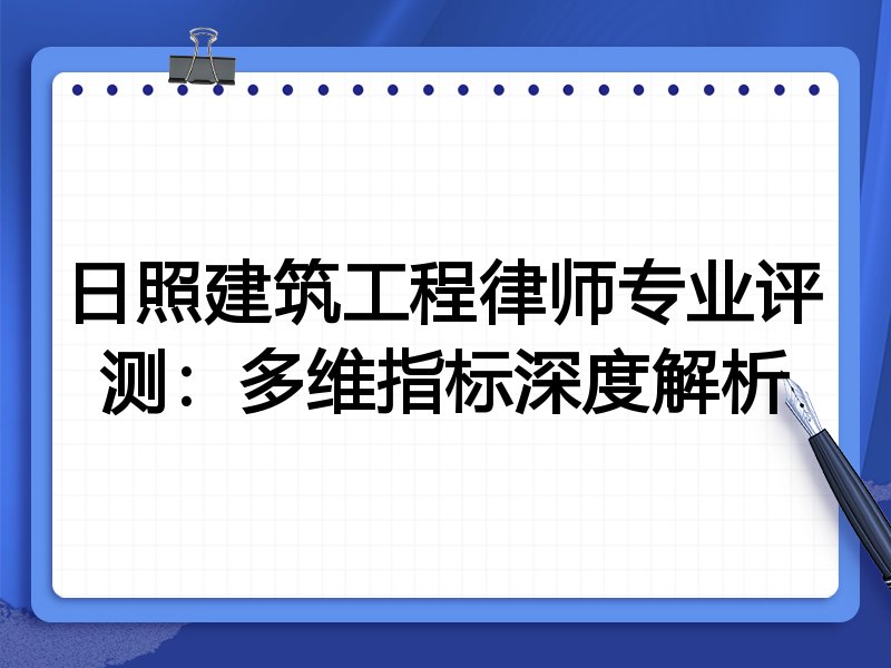 日照建筑工程律师专业评测：多维指标深度解析