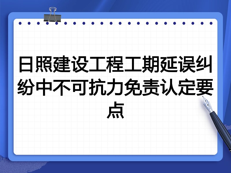 日照建设工程工期延误纠纷中不可抗力免责认定要点