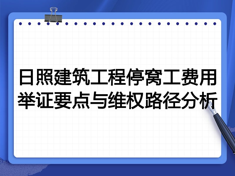 日照建筑工程停窝工费用举证要点与维权路径分析