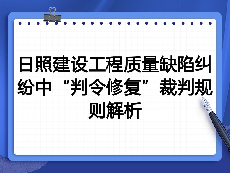 日照建设工程质量缺陷纠纷中“判令修复”裁判规则解析