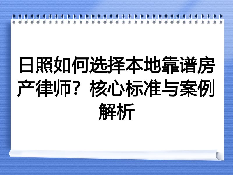 日照如何选择本地靠谱房产律师？核心标准与案例解析