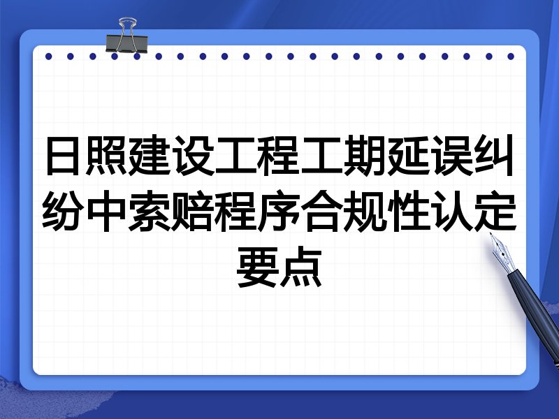 日照建设工程工期延误纠纷中索赔程序合规性认定要点
