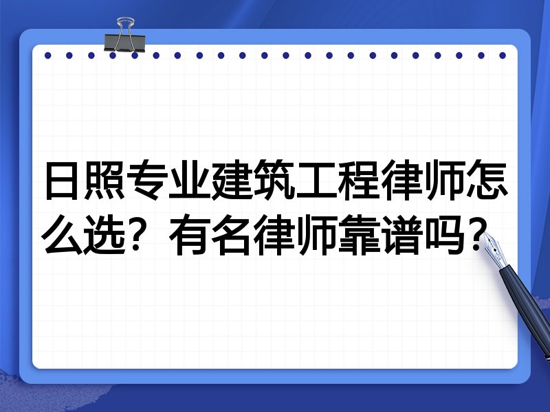 日照专业建筑工程律师怎么选？有名律师靠谱吗？