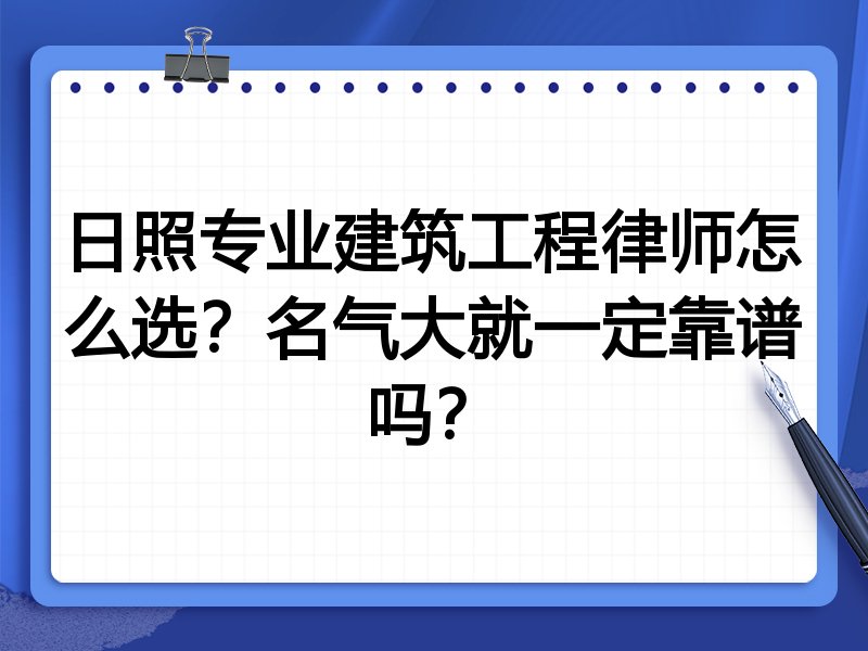 日照专业建筑工程律师怎么选？名气大就一定靠谱吗？