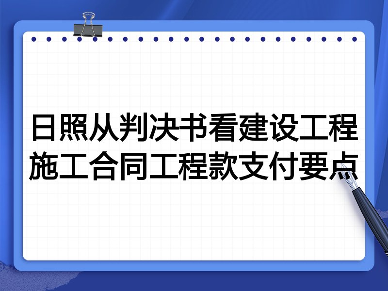 日照从判决书看建设工程施工合同工程款支付要点
