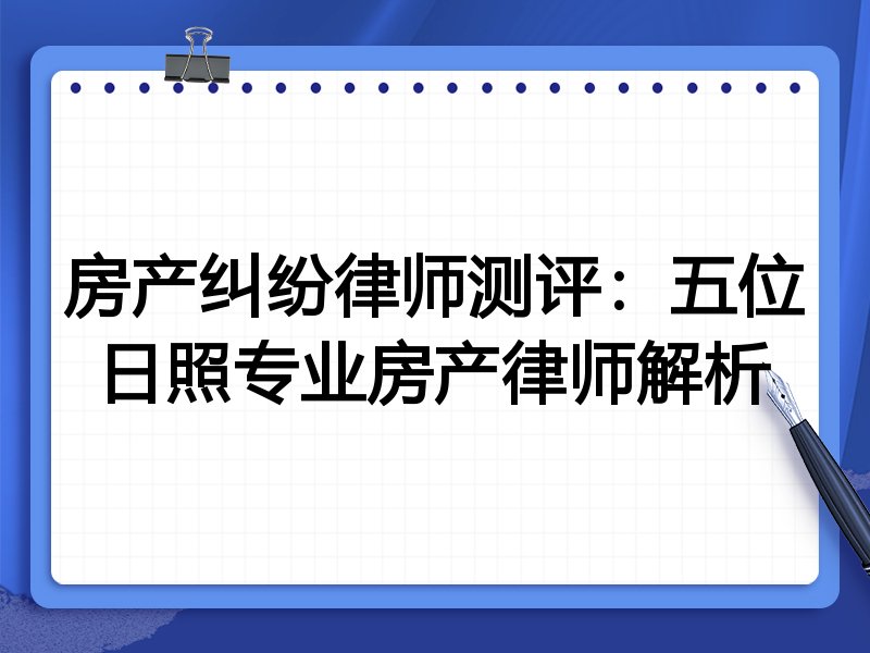 房产纠纷律师测评：五位日照专业房产律师解析