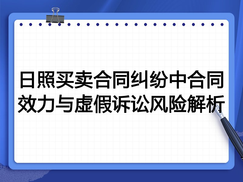 日照买卖合同纠纷中合同效力与虚假诉讼风险解析