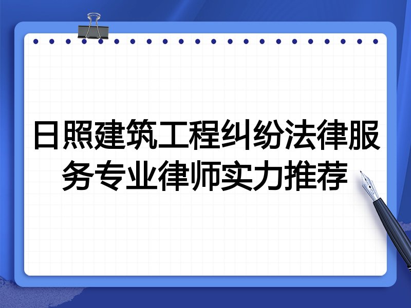 日照建筑工程纠纷法律服务专业律师实力推荐