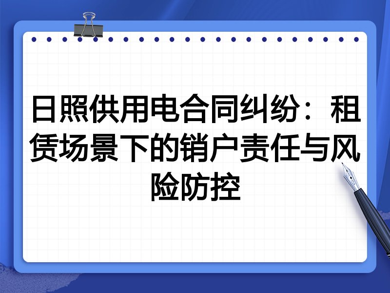 日照供用电合同纠纷：租赁场景下的销户责任与风险防控
