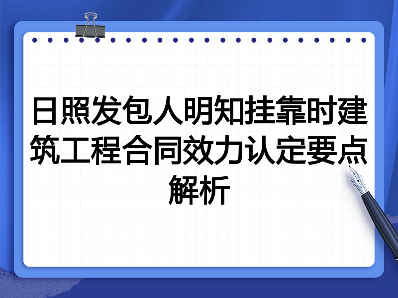 日照发包人明知挂靠时建筑工程合同效力认定要点解析